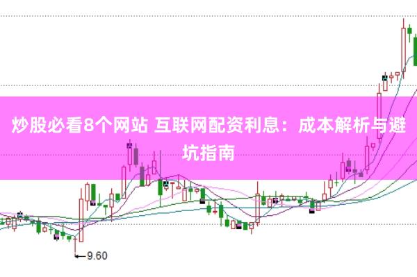 炒股必看8个网站 互联网配资利息：成本解析与避坑指南