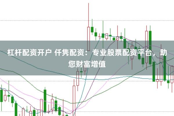 杠杆配资开户 仟隽配资：专业股票配资平台，助您财富增值