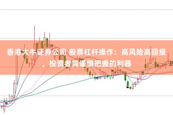香港大牛证券公司 股票杠杆操作：高风险高回报，投资者需谨慎把握的利器