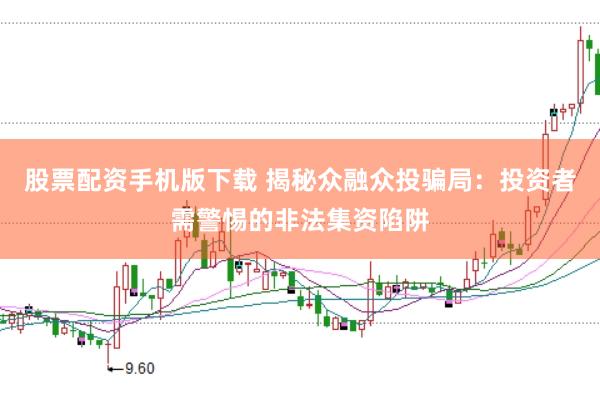 股票配资手机版下载 揭秘众融众投骗局：投资者需警惕的非法集资陷阱