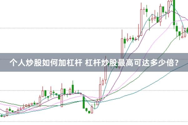 个人炒股如何加杠杆 杠杆炒股最高可达多少倍？