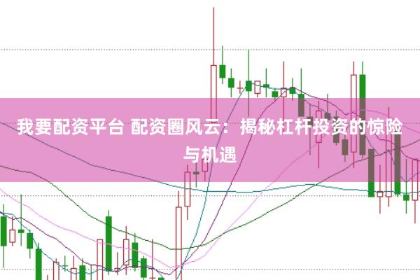 我要配资平台 配资圈风云：揭秘杠杆投资的惊险与机遇