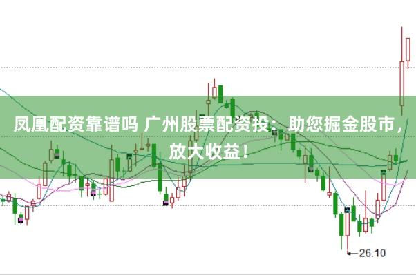 凤凰配资靠谱吗 广州股票配资投：助您掘金股市，放大收益！