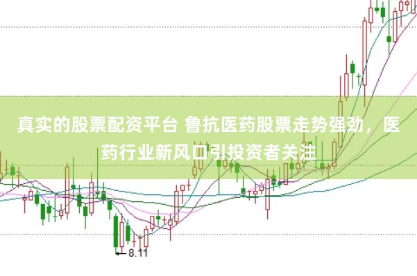 真实的股票配资平台 鲁抗医药股票走势强劲，医药行业新风口引投资者关注