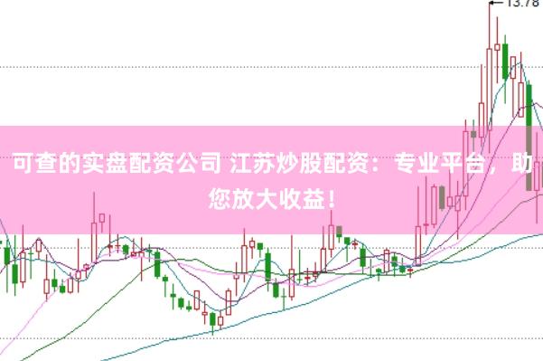 可查的实盘配资公司 江苏炒股配资：专业平台，助您放大收益！