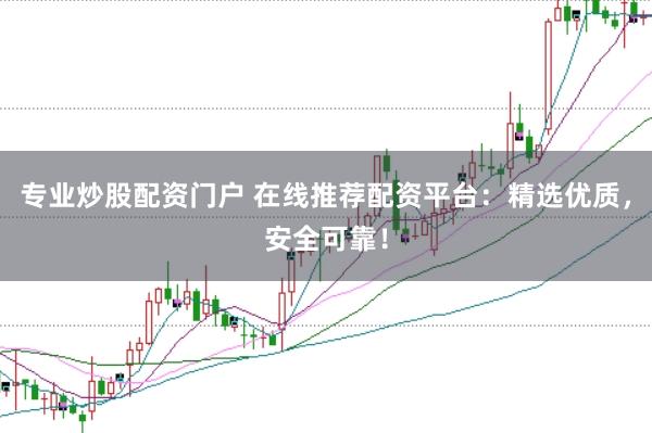 专业炒股配资门户 在线推荐配资平台：精选优质，安全可靠！