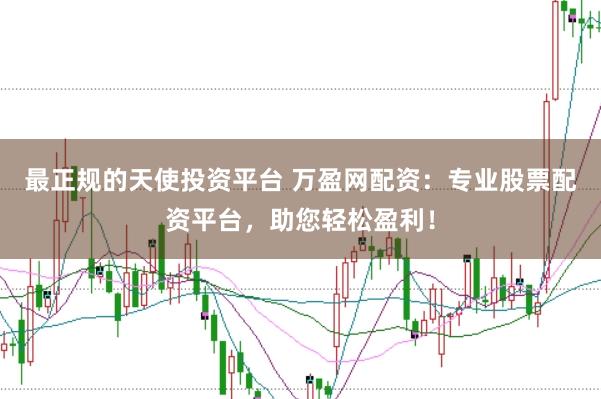最正规的天使投资平台 万盈网配资：专业股票配资平台，助您轻松盈利！