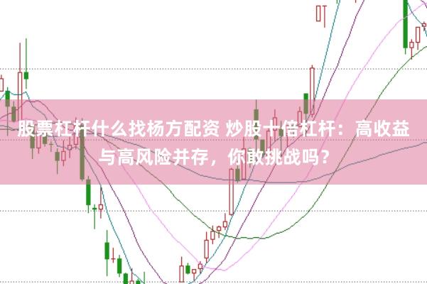 股票杠杆什么找杨方配资 炒股十倍杠杆：高收益与高风险并存，你敢挑战吗？