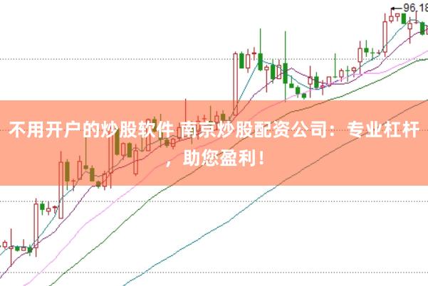 不用开户的炒股软件 南京炒股配资公司：专业杠杆，助您盈利！