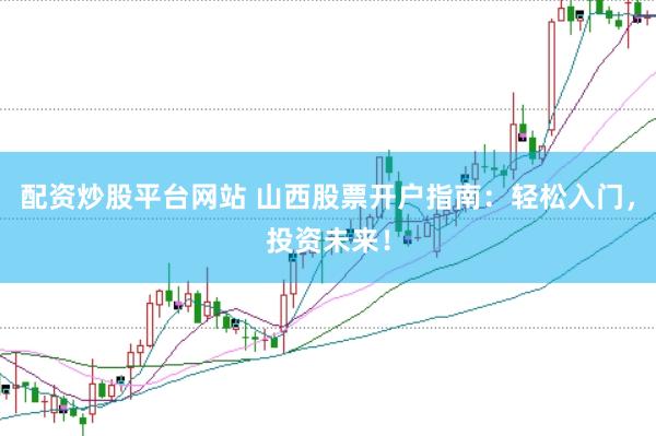配资炒股平台网站 山西股票开户指南：轻松入门，投资未来！