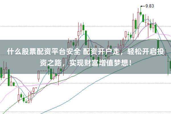 什么股票配资平台安全 配资开户走，轻松开启投资之路，实现财富增值梦想！