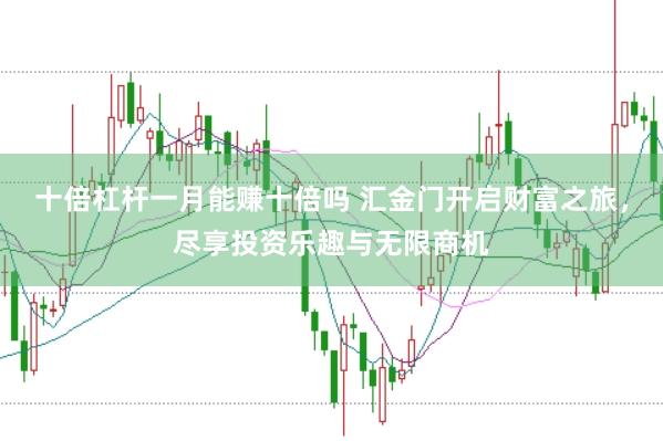十倍杠杆一月能赚十倍吗 汇金门开启财富之旅，尽享投资乐趣与无限商机