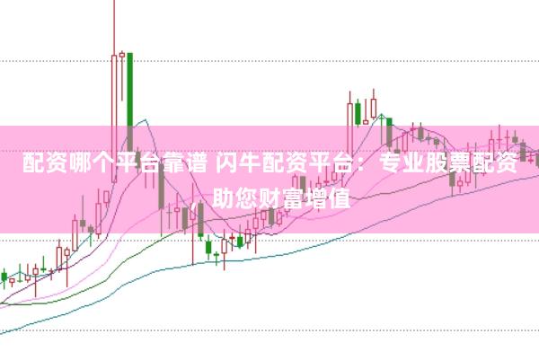 配资哪个平台靠谱 闪牛配资平台：专业股票配资，助您财富增值