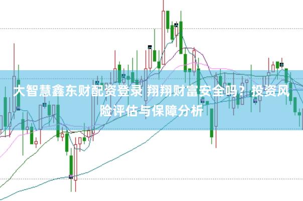 大智慧鑫东财配资登录 翔翔财富安全吗？投资风险评估与保障分析
