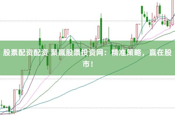 股票配资配资 聚赢股票投资网：精准策略，赢在股市！