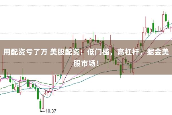 用配资亏了万 美股配资：低门槛，高杠杆，掘金美股市场！