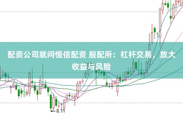 配资公司就问恒信配资 股配所：杠杆交易，放大收益与风险