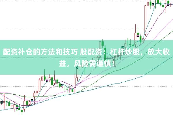 配资补仓的方法和技巧 股配资：杠杆炒股，放大收益，风险需谨慎！