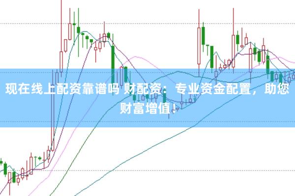 现在线上配资靠谱吗 财配资：专业资金配置，助您财富增值！