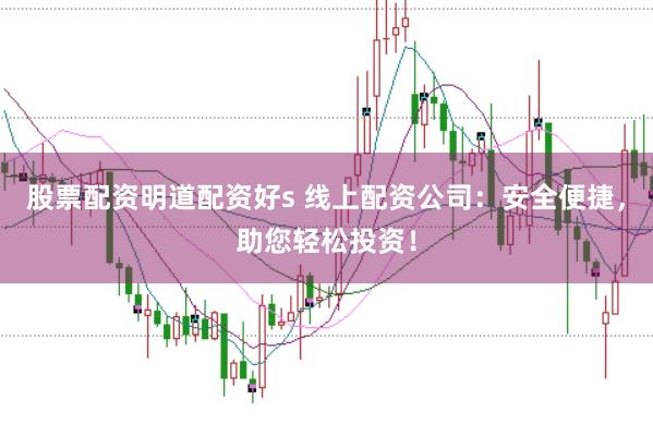 股票配资明道配资好s 线上配资公司：安全便捷，助您轻松投资！