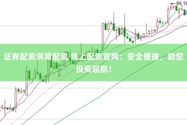 证券配资涡简配资 线上配资官网：安全便捷，助您投资起航！