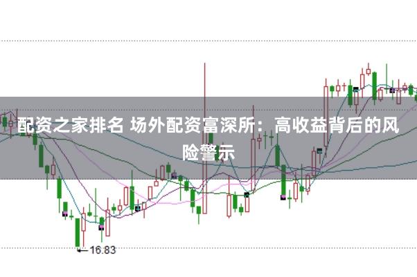 配资之家排名 场外配资富深所：高收益背后的风险警示