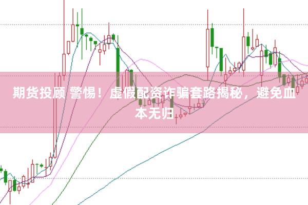 期货投顾 警惕！虚假配资诈骗套路揭秘，避免血本无归