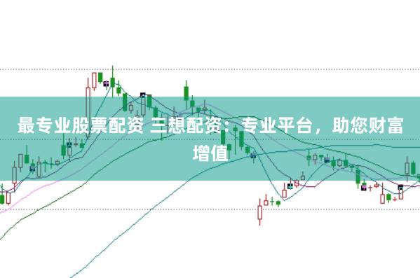 最专业股票配资 三想配资:专业平台,助您财富增值