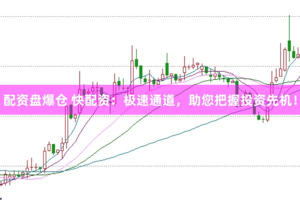 配资盘爆仓 快配资：极速通道，助您把握投资先机！