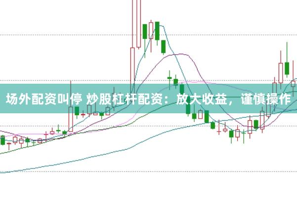 场外配资叫停 炒股杠杆配资：放大收益，谨慎操作