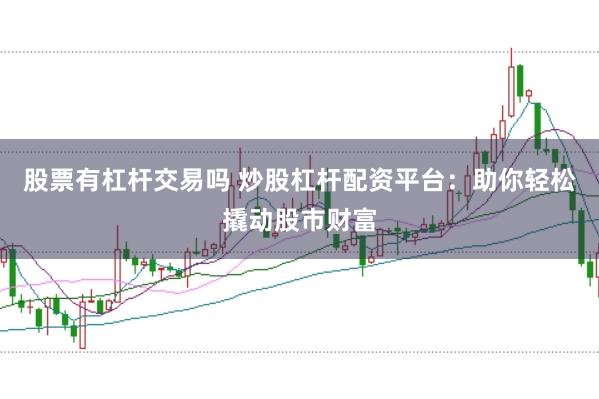 股票有杠杆交易吗 炒股杠杆配资平台：助你轻松撬动股市财富