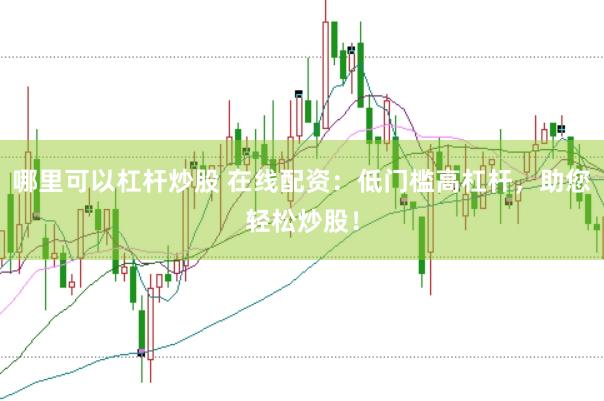 哪里可以杠杆炒股 在线配资：低门槛高杠杆，助您轻松炒股！