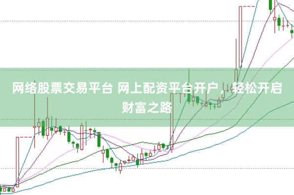 网络股票交易平台 网上配资平台开户，轻松开启财富之路