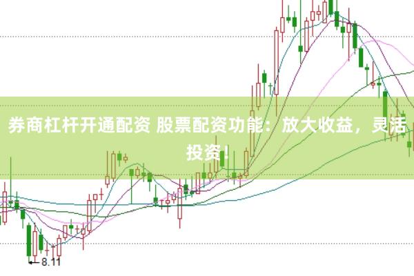 券商杠杆开通配资 股票配资功能：放大收益，灵活投资！