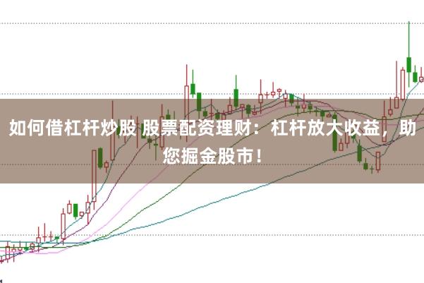 如何借杠杆炒股 股票配资理财：杠杆放大收益，助您掘金股市！
