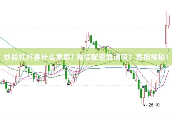 炒股杠杆是什么意思? 腾信配资靠谱吗？真相揭秘！