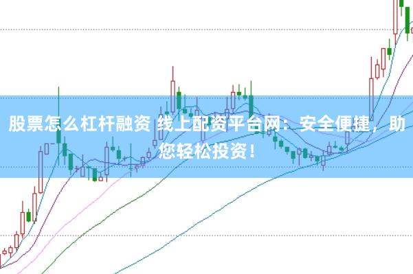 股票怎么杠杆融资 线上配资平台网：安全便捷，助您轻松投资！