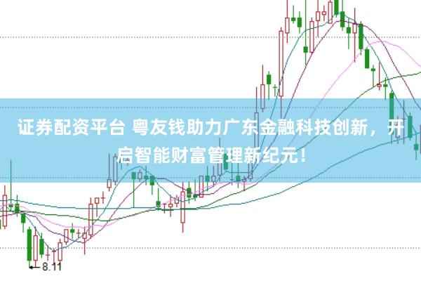 证券配资平台 粤友钱助力广东金融科技创新，开启智能财富管理新纪元！