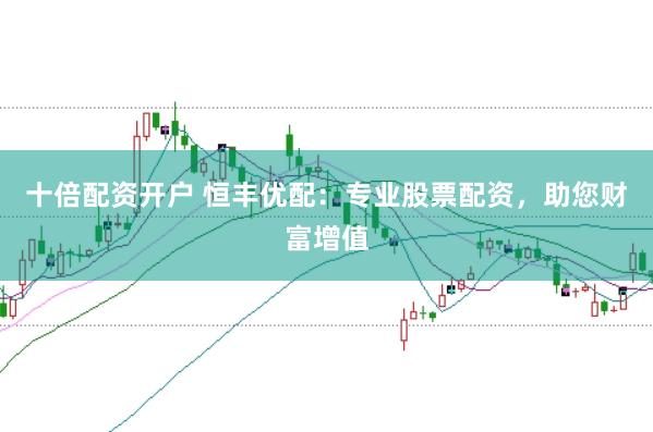 十倍配资开户 恒丰优配：专业股票配资，助您财富增值