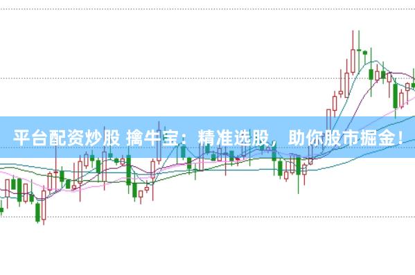 平台配资炒股 擒牛宝：精准选股，助你股市掘金！