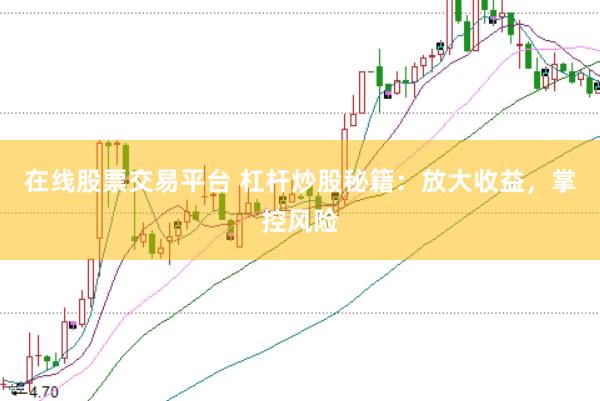 在线股票交易平台 杠杆炒股秘籍：放大收益，掌控风险