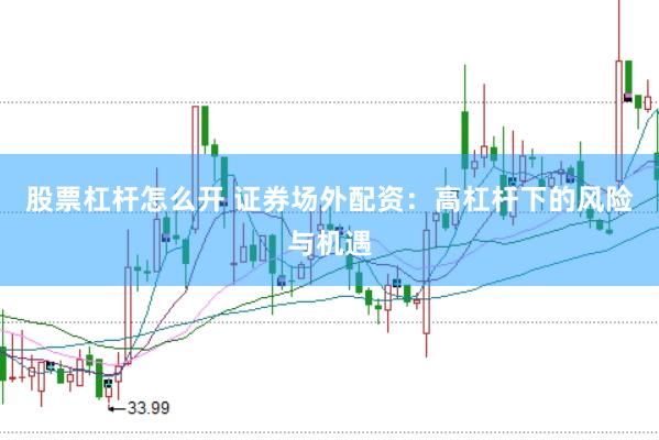 股票杠杆怎么开 证券场外配资：高杠杆下的风险与机遇