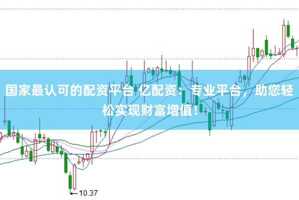国家最认可的配资平台 亿配资:专业平台,助您轻松实现财富增值!
