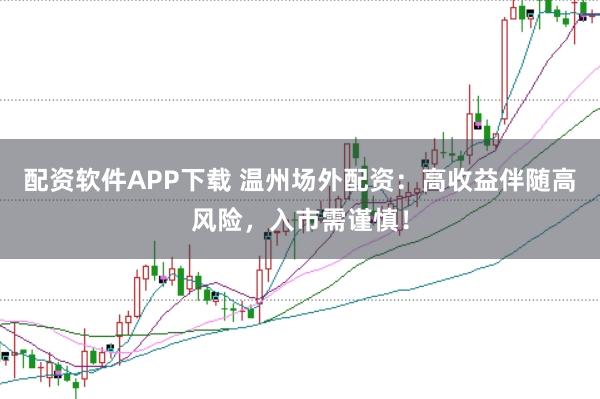 配资软件APP下载 温州场外配资:高收益伴随高风险,入市需谨慎!