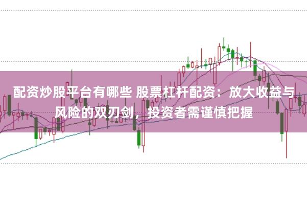 配资炒股平台有哪些 股票杠杆配资：放大收益与风险的双刃剑，投资者需谨慎把握