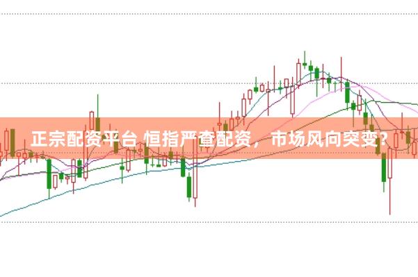 正宗配资平台 恒指严查配资，市场风向突变？