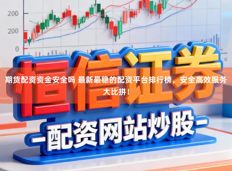 期货配资资金安全吗 最新最稳的配资平台排行榜,安全高效服务大比拼!