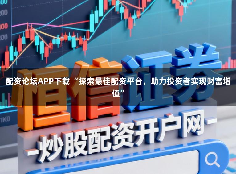 配资论坛APP下载 “探索最佳配资平台,助力投资者实现财富增值”