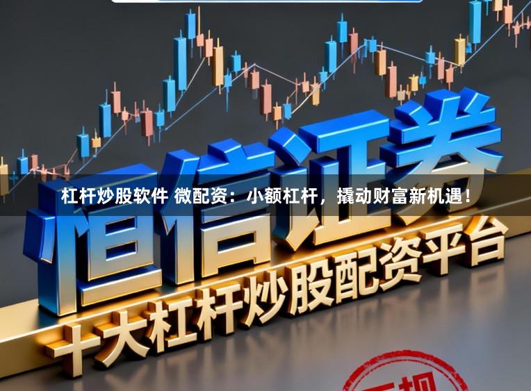 杠杆炒股软件 微配资:小额杠杆,撬动财富新机遇!