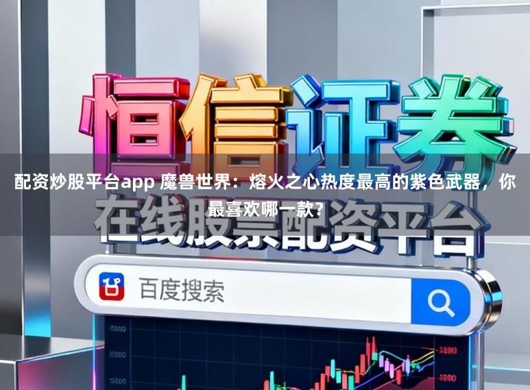 配资炒股平台app 魔兽世界:熔火之心热度最高的紫色武器,你最喜欢哪一款?